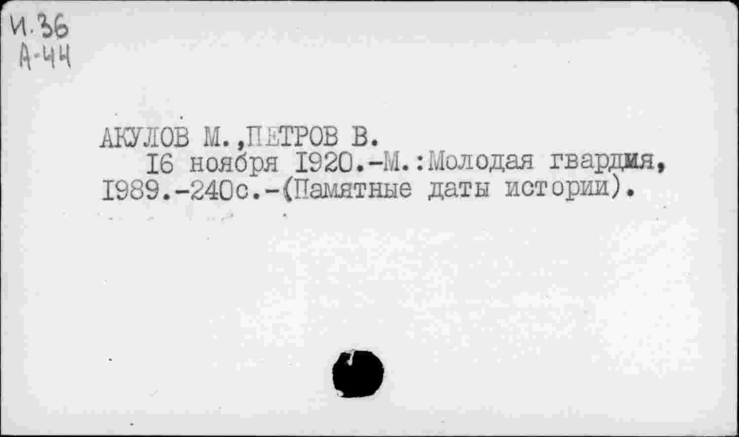 ﻿АКУЛОВ М. »ПЕТРОВ в.
16 ноября 1920.-М.:Молодая гвардия 1989.-240с.-{Памятные даты истории).